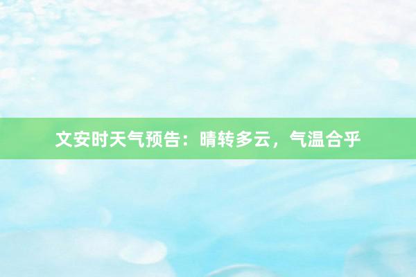 文安时天气预告：晴转多云，气温合乎