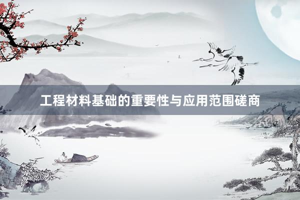 工程材料基础的重要性与应用范围磋商