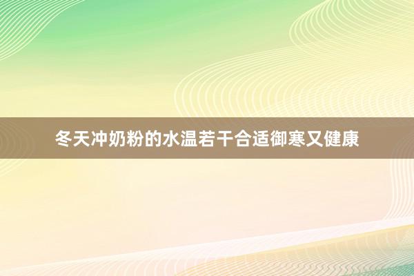 冬天冲奶粉的水温若干合适御寒又健康