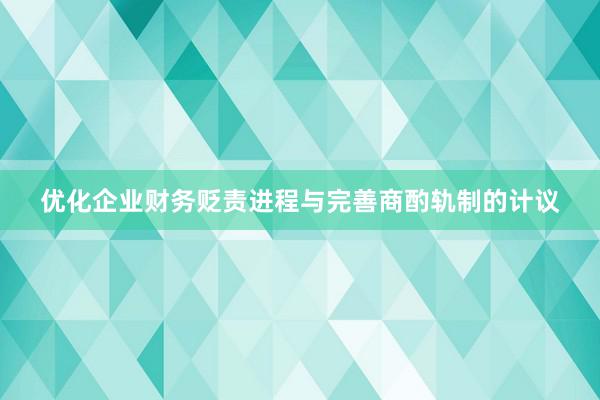 优化企业财务贬责进程与完善商酌轨制的计议